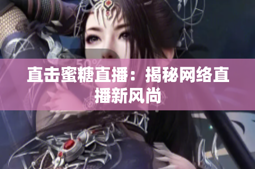 直击蜜糖直播：揭秘网络直播新风尚