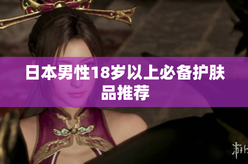 日本男性18岁以上必备护肤品推荐