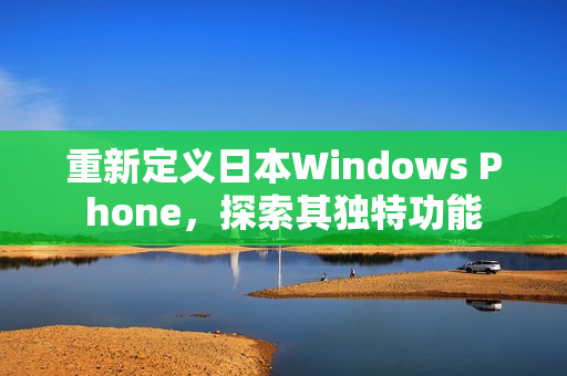 重新定义日本Windows Phone，探索其独特功能