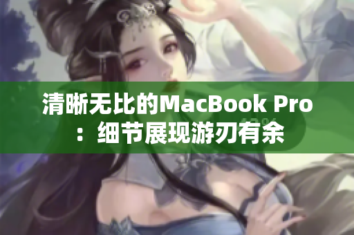 清晰无比的MacBook Pro：细节展现游刃有余