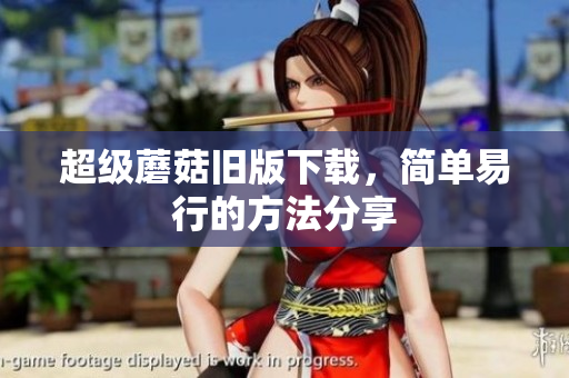 超级蘑菇旧版下载，简单易行的方法分享