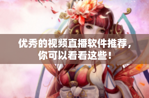 优秀的视频直播软件推荐，你可以看看这些！