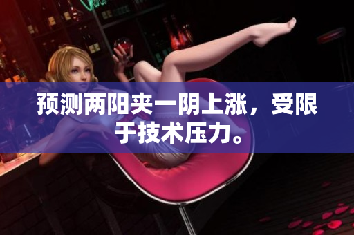 预测两阳夹一阴上涨，受限于技术压力。