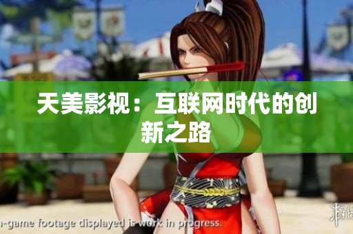 天美影视：互联网时代的创新之路