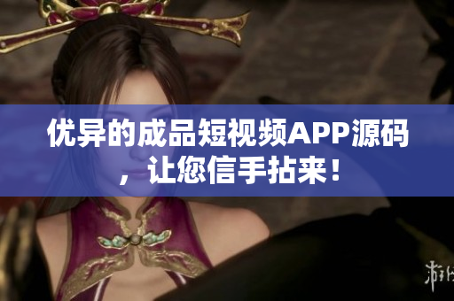 优异的成品短视频APP源码，让您信手拈来！