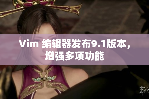 Vim 编辑器发布9.1版本，增强多项功能