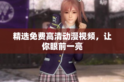 精选免费高清动漫视频，让你眼前一亮