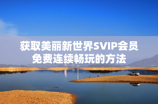 获取美丽新世界SVIP会员免费连续畅玩的方法
