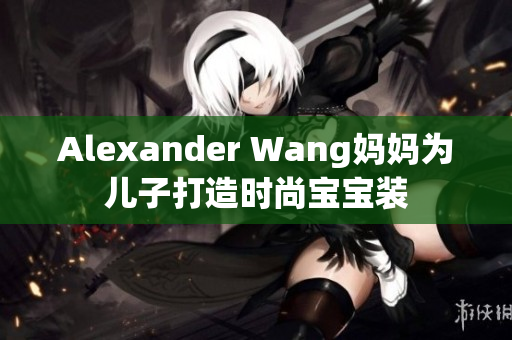Alexander Wang妈妈为儿子打造时尚宝宝装