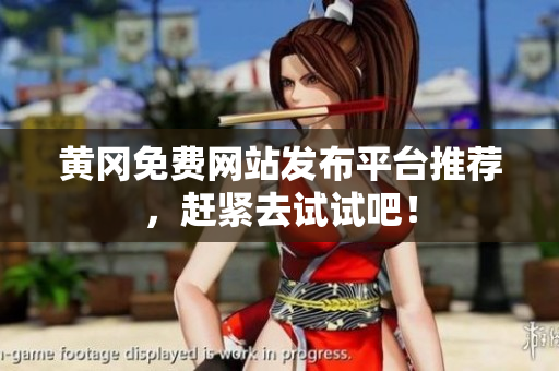 黄冈免费网站发布平台推荐，赶紧去试试吧！