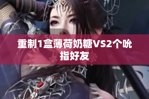重制1盒薄荷奶糖VS2个吮指好友