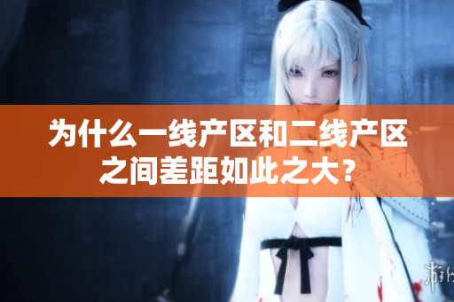 为什么一线产区和二线产区之间差距如此之大？
