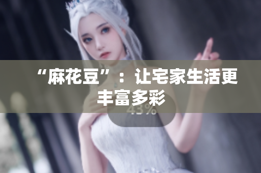 “麻花豆”：让宅家生活更丰富多彩