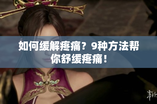 如何缓解疼痛？9种方法帮你舒缓疼痛！