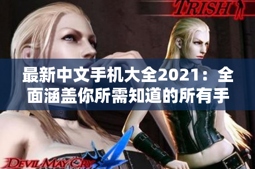 最新中文手机大全2021：全面涵盖你所需知道的所有手机！