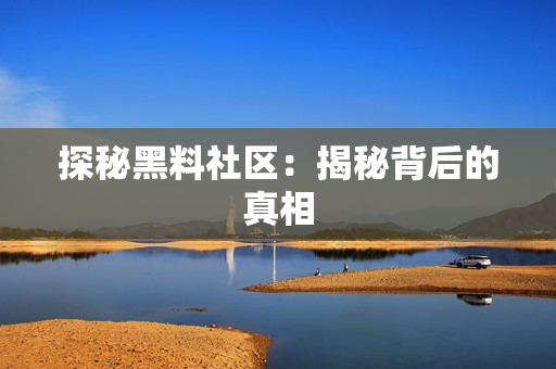 探秘黑料社区：揭秘背后的真相