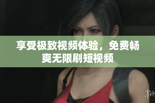 享受极致视频体验，免费畅爽无限刷短视频
