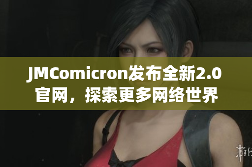 JMComicron发布全新2.0官网，探索更多网络世界
