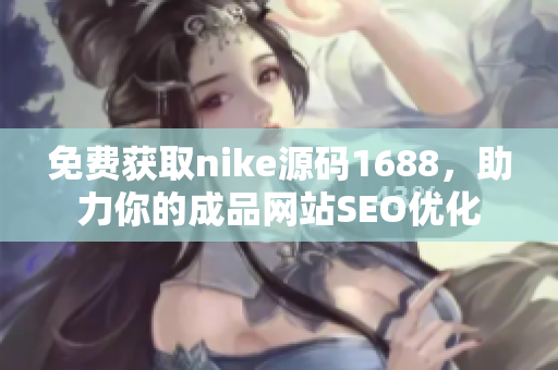 免费获取nike源码1688，助力你的成品网站SEO优化