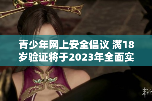 青少年网上安全倡议 满18岁验证将于2023年全面实施