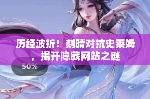 历经波折！刻晴对抗史莱姆，揭开隐藏网站之谜