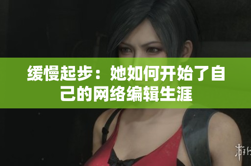 缓慢起步：她如何开始了自己的网络编辑生涯