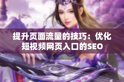 提升页面流量的技巧：优化短视频网页入口的SEO