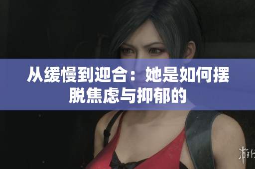 从缓慢到迎合：她是如何摆脱焦虑与抑郁的