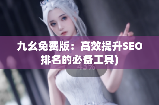 九幺免费版：高效提升SEO排名的必备工具)
