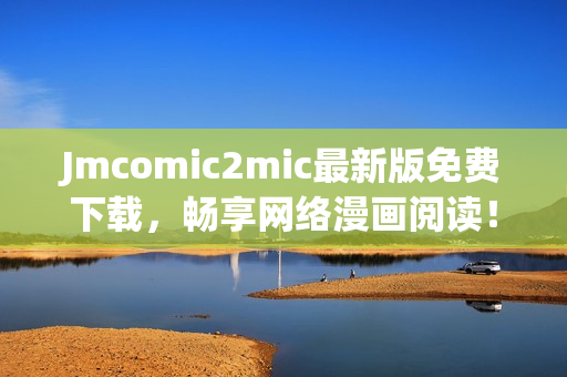 Jmcomic2mic最新版免费下载，畅享网络漫画阅读！