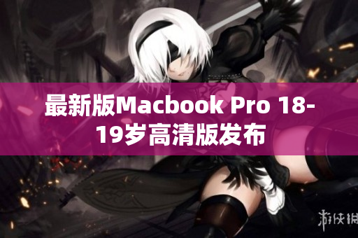 最新版Macbook Pro 18-19岁高清版发布