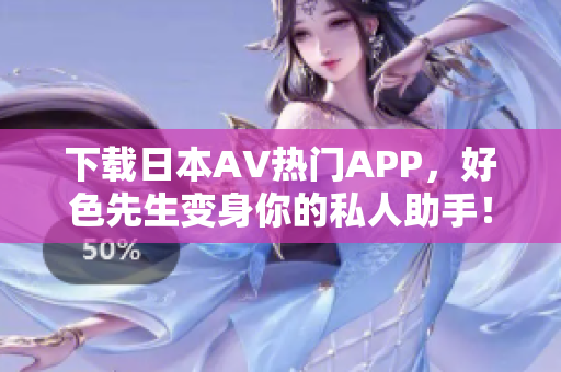 下载日本AV热门APP，好色先生变身你的私人助手！