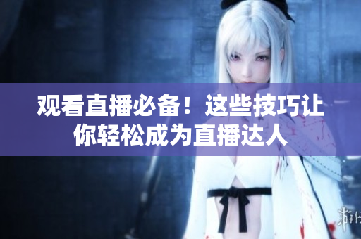 观看直播必备！这些技巧让你轻松成为直播达人
