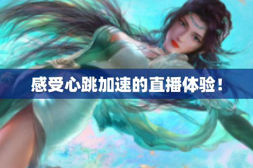 感受心跳加速的直播体验！
