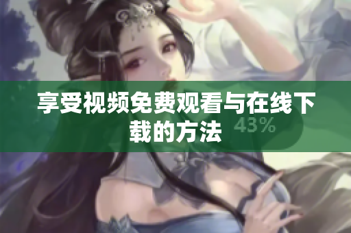 享受视频免费观看与在线下载的方法