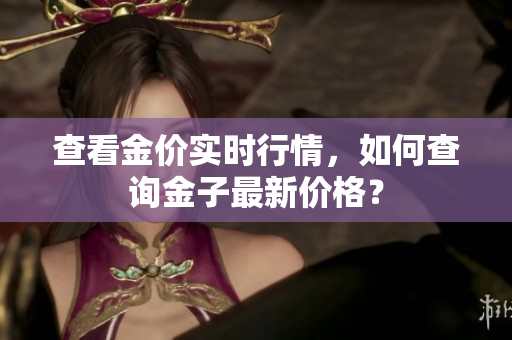 查看金价实时行情，如何查询金子最新价格？