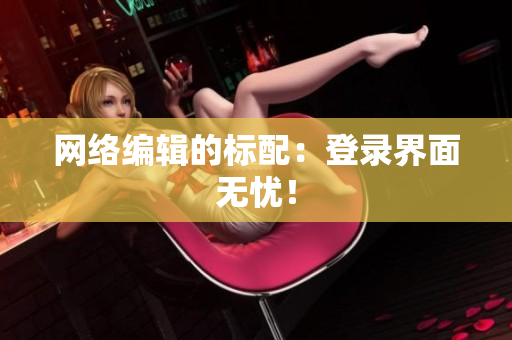 网络编辑的标配：登录界面无忧！