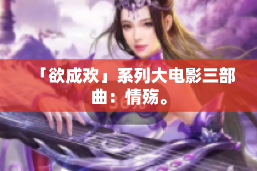「欲成欢」系列大电影三部曲：情殇。