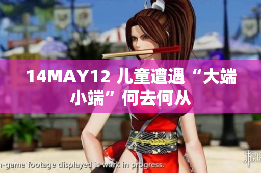 14MAY12 儿童遭遇“大端小端”何去何从