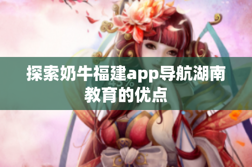 探索奶牛福建app导航湖南教育的优点