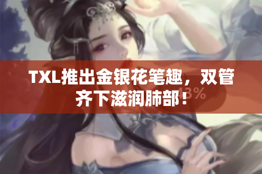 TXL推出金银花笔趣，双管齐下滋润肺部！