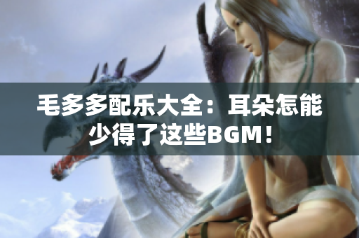 毛多多配乐大全：耳朵怎能少得了这些BGM！