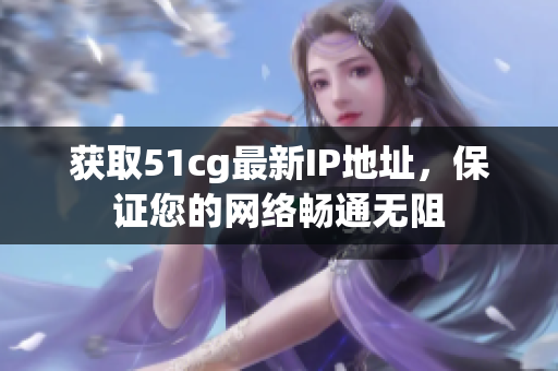 获取51cg最新IP地址，保证您的网络畅通无阻