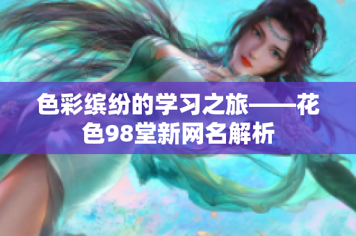 色彩缤纷的学习之旅——花色98堂新网名解析