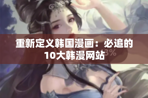 重新定义韩国漫画：必追的10大韩漫网站