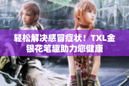 轻松解决感冒症状！TXL金银花笔趣助力您健康