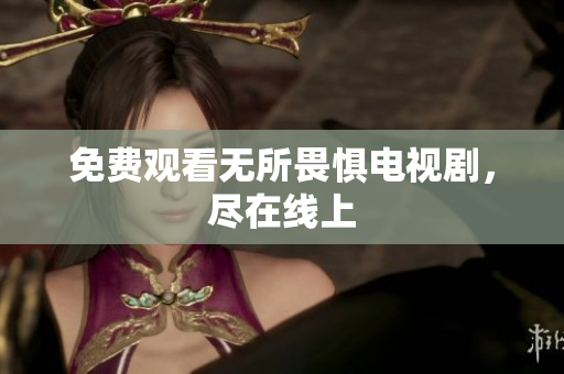 免费观看无所畏惧电视剧，尽在线上