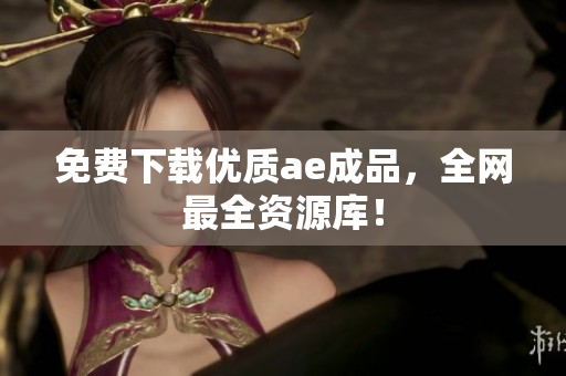 免费下载优质ae成品，全网最全资源库！