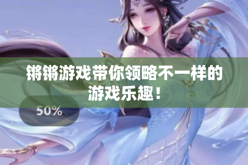 锵锵游戏带你领略不一样的游戏乐趣！