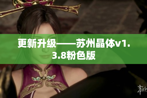 更新升级——苏州晶体v1.3.8粉色版
